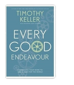 Every Good Endeavour: Connecting Your Work to God's Plan for the World