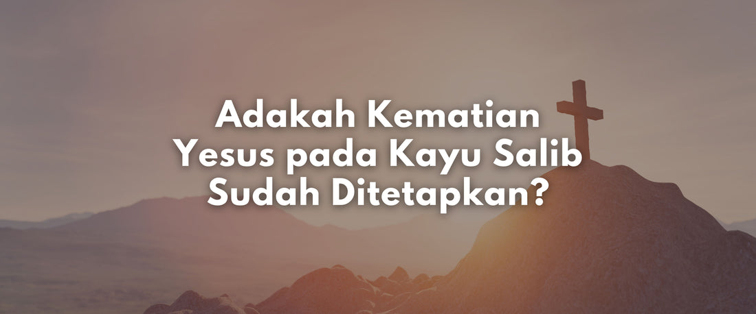 Adakah Kematian Yesus pada Kayu Salib Sudah Ditetapkan?