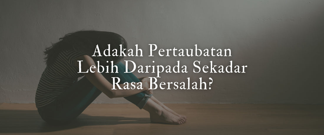 Adakah Pertaubatan Lebih Daripada Sekadar Rasa Bersalah?