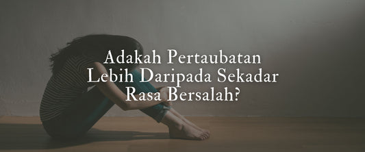 Adakah Pertaubatan Lebih Daripada Sekadar Rasa Bersalah?