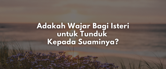 Adakah Wajar Bagi Isteri untuk Tunduk Kepada Suaminya?