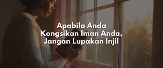 Apabila Anda Kongsikan Iman Anda, Jangan Lupakan Injil