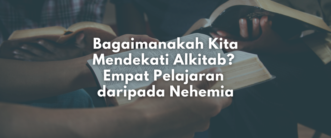 Bagaimanakah Kita Mendekati Alkitab? Empat Pelajaran daripada Nehemia