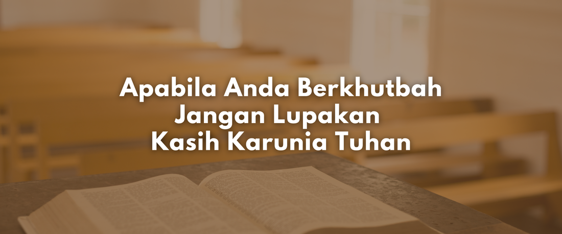 Apabila Anda Berkhutbah, Jangan Lupakan  Kasih Karunia Tuhan