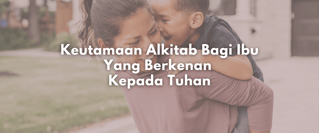 Keutamaan Alkitab Bagi Ibu Yang Berkenan Kepada Tuhan