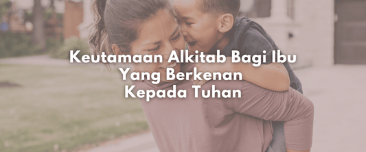 Keutamaan Alkitab Bagi Ibu Yang Berkenan Kepada Tuhan
