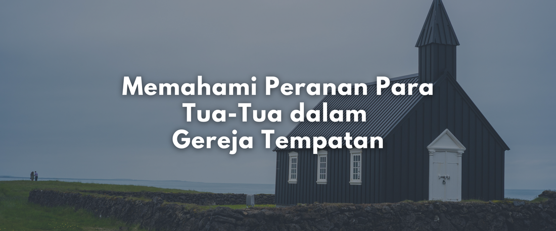 Memahami Peranan Para Tua-Tua dalam Gereja Tempatan