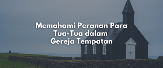 Memahami Peranan Para Tua-Tua dalam Gereja Tempatan