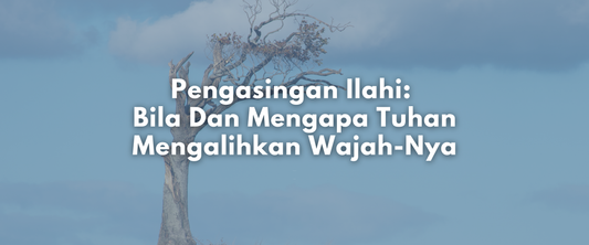 Pengasingan Ilahi: Bila Dan Mengapa Tuhan Mengalihkan Wajah-Nya